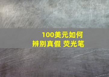 100美元如何辨别真假 荧光笔